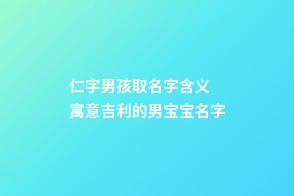 仁字男孩取名字含义 寓意吉利的男宝宝名字